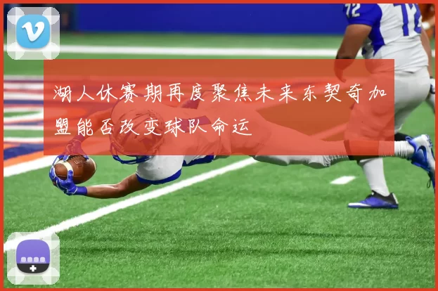 湖人休赛期再度聚焦未来东契奇加盟能否改变球队命运