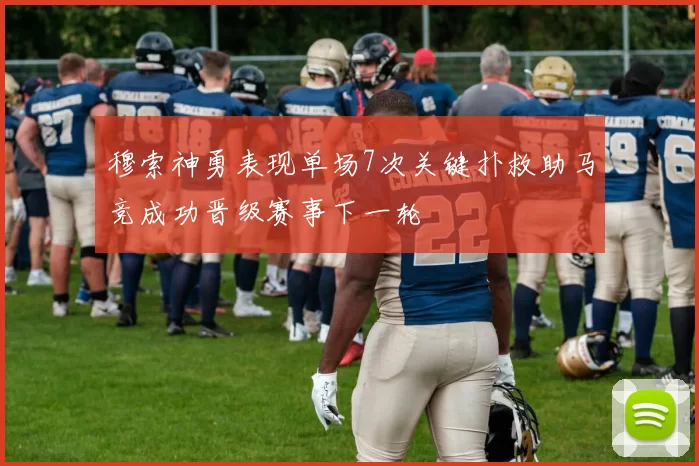 穆索神勇表现单场7次关键扑救助马竞成功晋级赛事下一轮
