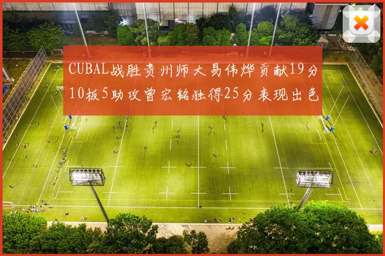 CUBAL战胜贵州师大易伟烨贡献19分10板5助攻曾宏铭独得25分表现出色