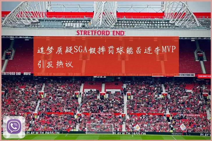 追梦质疑SGA假摔罚球能否连夺MVP引发热议