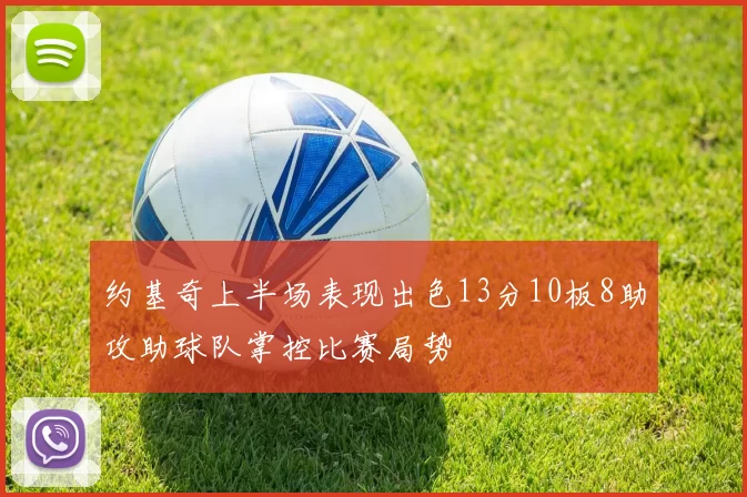 约基奇上半场表现出色13分10板8助攻助球队掌控比赛局势