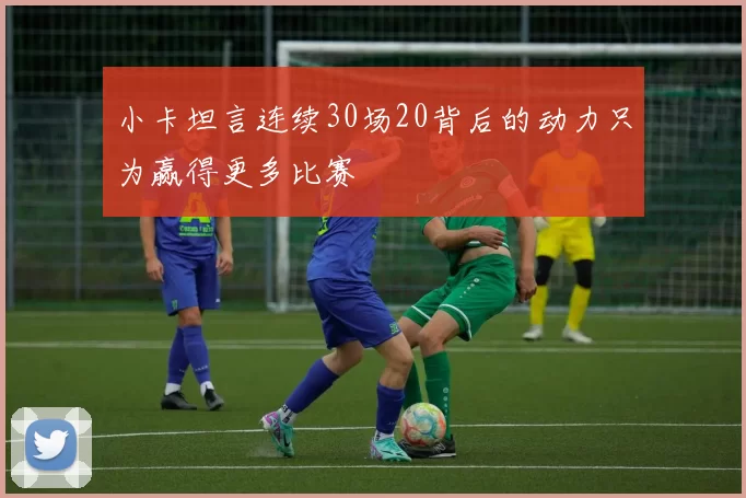 小卡坦言连续30场20背后的动力只为赢得更多比赛
