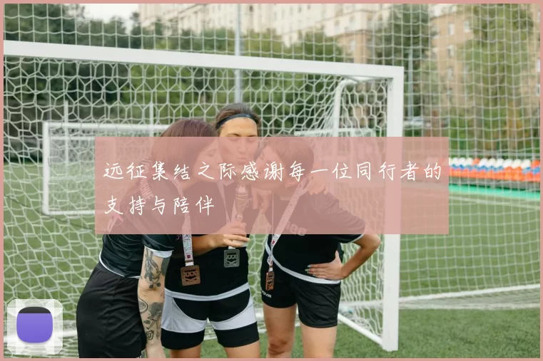 远征集结之际感谢每一位同行者的支持与陪伴