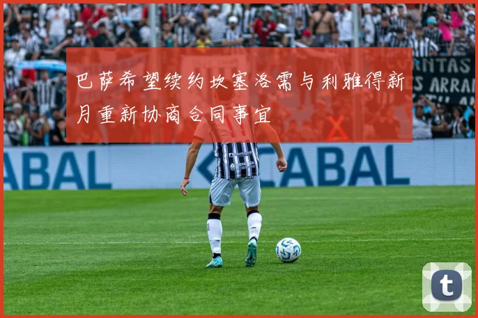 巴萨希望续约坎塞洛需与利雅得新月重新协商合同事宜