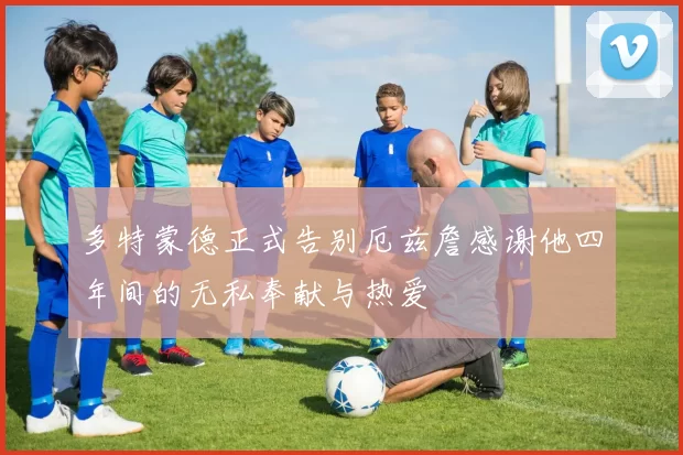 多特蒙德正式告别厄兹詹感谢他四年间的无私奉献与热爱